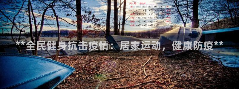 凯时官网手机版下载：**全民健身抗击疫情：居家运动，健康