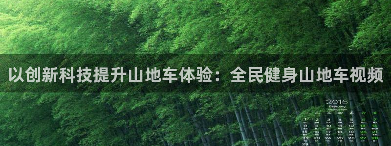 尊龙凯时ag旗舰：以创新科技提升山地车体验：全民健身山地