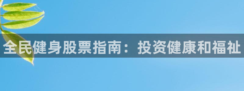 尊龙体育电竞官网：全民健身股票指南：投资健康和福祉