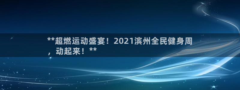 尊龙人生就是博l：**超燃运动盛宴！2021滨州全民健身