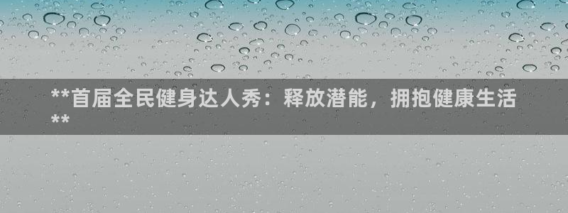 尊龙凯时ag旗舰厅登陆：**首届全民健身达人秀：释放潜能