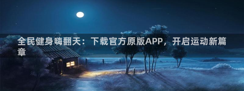 凯时ag旗舰厅：全民健身嗨翻天：下载官方原版APP，开启