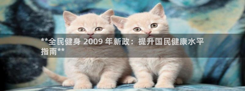 凯时国际app首页下载：**全民健身 2009 年新政：