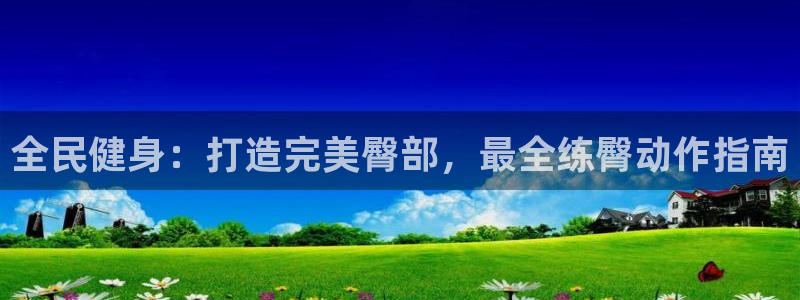 下载尊龙：全民健身：打造完美臀部，最全练臀动作指南