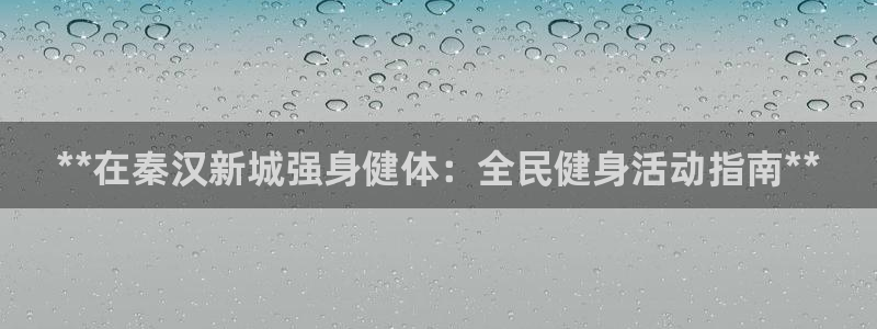 尊龙人生就是博l：**在秦汉新城强身健体：全民健身活动指