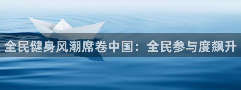 尊龙凯时网站首页手机登录：全民健身风潮席卷中国：全民参与